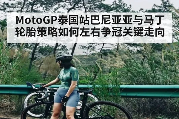 MotoGP泰国站巴尼亚亚与马丁轮胎策略如何左右争冠关键走向