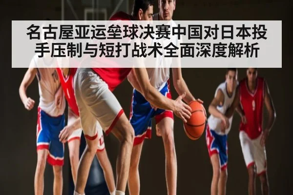 名古屋亚运垒球决赛中国对日本投手压制与短打战术全面深度解析