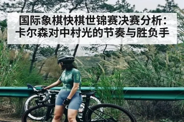 国际象棋快棋世锦赛决赛分析：卡尔森对中村光的节奏与胜负手